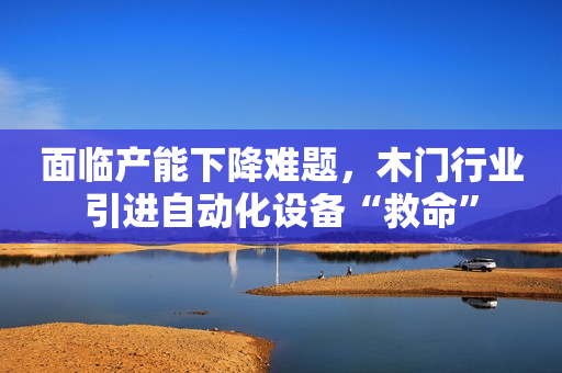 面临产能下降难题，木门行业引进自动化设备“救命”