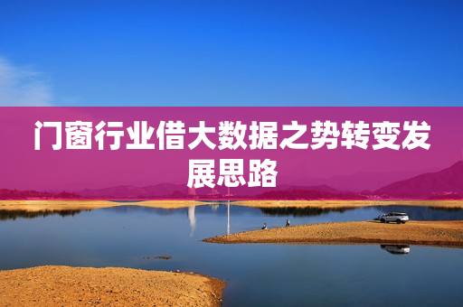 门窗行业借大数据之势转变发展思路