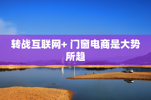 转战互联网+ 门窗电商是大势所趋