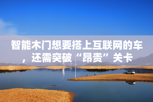 智能木门想要搭上互联网的车，还需突破“昂贵”关卡