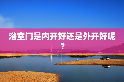 浴室门是内开好还是外开好呢？