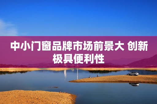 中小门窗品牌市场前景大 创新极具便利性
