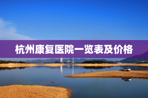 杭州康复医院一览表及价格