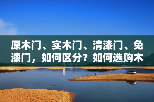 原木门、实木门、清漆门、免漆门，如何区分？如何选购木门？
