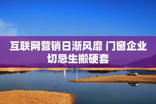互联网营销日渐风靡 门窗企业切忌生搬硬套