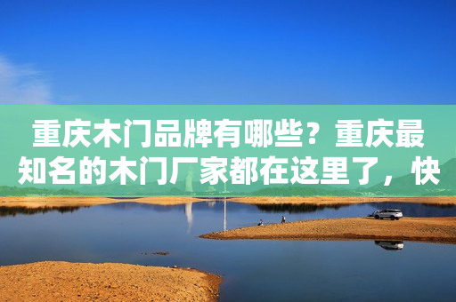 重庆木门品牌有哪些？重庆最知名的木门厂家都在这里了，快来看看