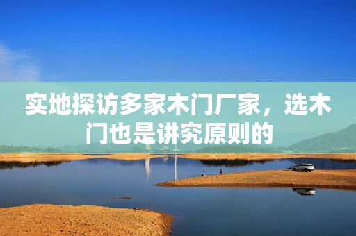 实地探访多家木门厂家，选木门也是讲究原则的