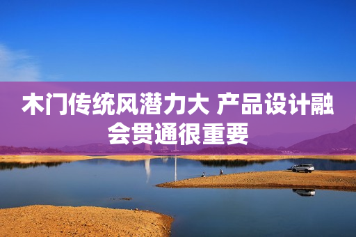 木门传统风潜力大 产品设计融会贯通很重要