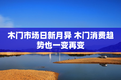 木门市场日新月异 木门消费趋势也一变再变