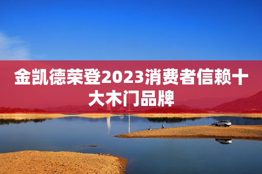 金凯德荣登2023消费者信赖十大木门品牌
