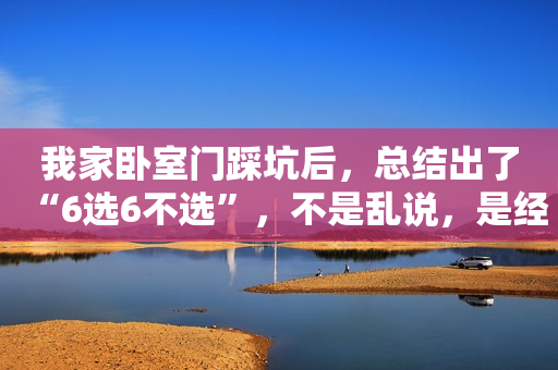我家卧室门踩坑后，总结出了“6选6不选”，不是乱说，是经验教训