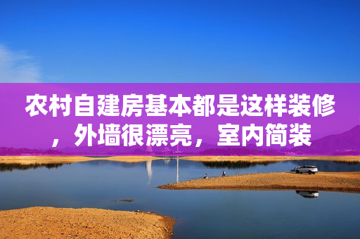 农村自建房基本都是这样装修，外墙很漂亮，室内简装