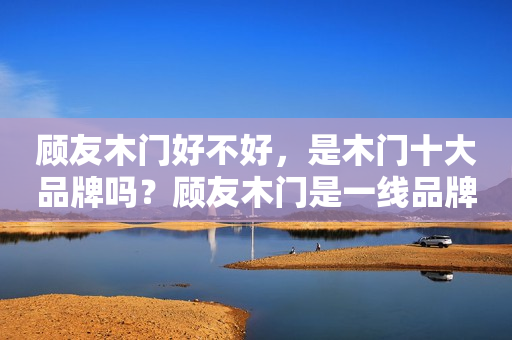 顾友木门好不好，是木门十大品牌吗？顾友木门是一线品牌吗？