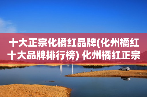 十大正宗化橘红品牌(化州橘红十大品牌排行榜) 化州橘红正宗的牌子