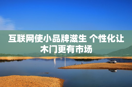 互联网使小品牌滋生 个性化让木门更有市场