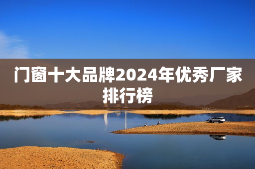 门窗十大品牌2024年优秀厂家排行榜
