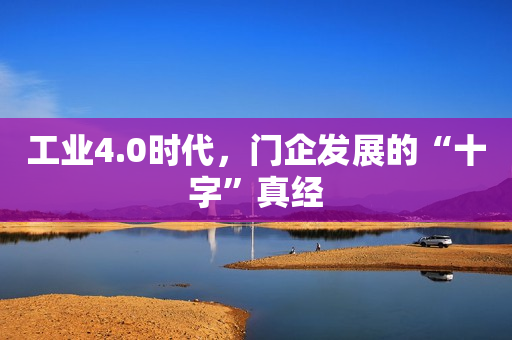 工业4.0时代，门企发展的“十字”真经