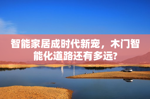 智能家居成时代新宠，木门智能化道路还有多远?