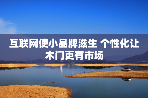 互联网使小品牌滋生 个性化让木门更有市场
