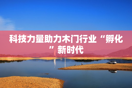 科技力量助力木门行业“孵化”新时代