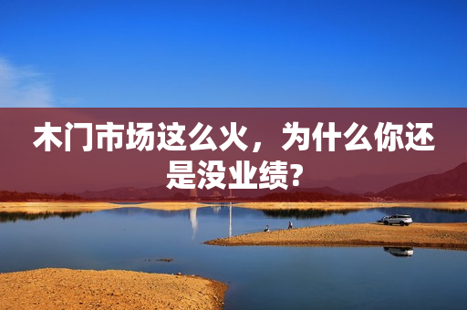 木门市场这么火，为什么你还是没业绩?