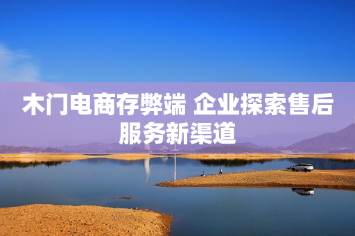 木门电商存弊端 企业探索售后服务新渠道
