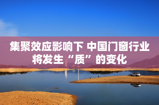 集聚效应影响下 中国门窗行业将发生“质”的变化