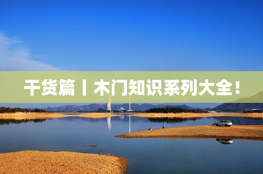 干货篇丨木门知识系列大全！