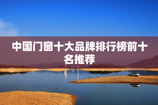 中国门窗十大品牌排行榜前十名推荐