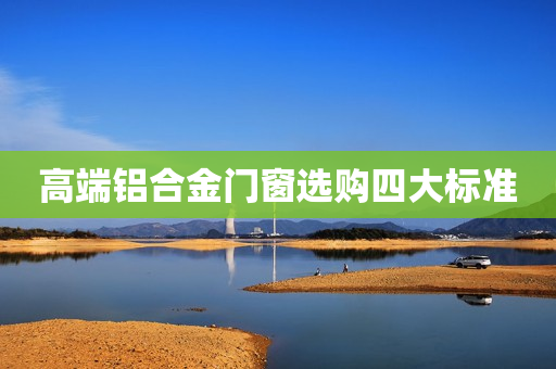 高端铝合金门窗选购四大标准