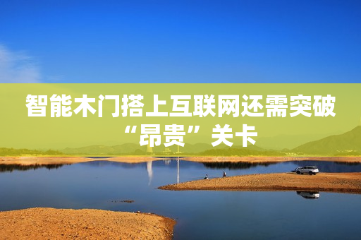 智能木门搭上互联网还需突破“昂贵”关卡
