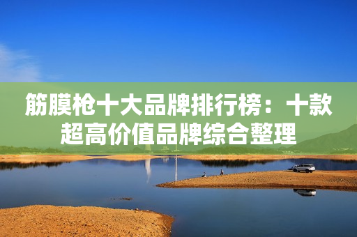 筋膜枪十大品牌排行榜：十款超高价值品牌综合整理