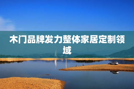 木门品牌发力整体家居定制领域