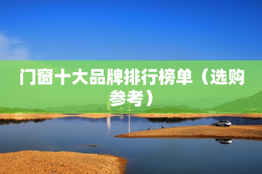 门窗十大品牌排行榜单（选购参考）