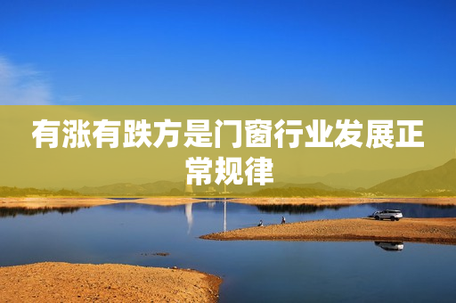 有涨有跌方是门窗行业发展正常规律