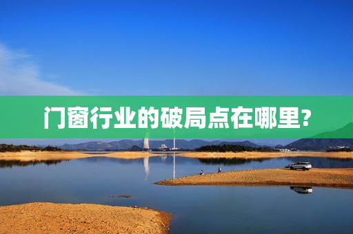 门窗行业的破局点在哪里?