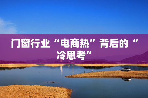门窗行业“电商热”背后的“冷思考”