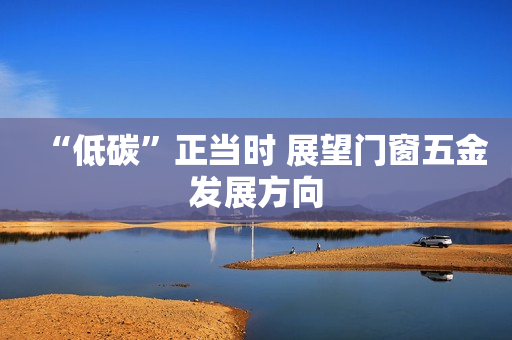 “低碳”正当时 展望门窗五金发展方向
