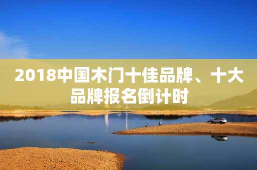 2018中国木门十佳品牌、十大品牌报名倒计时