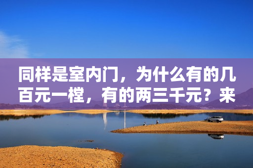 同样是室内门，为什么有的几百元一樘，有的两三千元？来说说区别