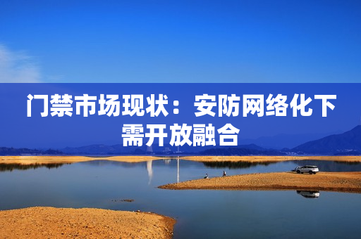 门禁市场现状：安防网络化下需开放融合