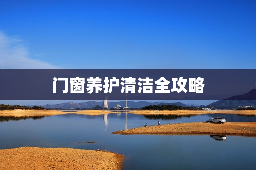 门窗养护清洁全攻略