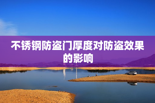 不锈钢防盗门厚度对防盗效果的影响