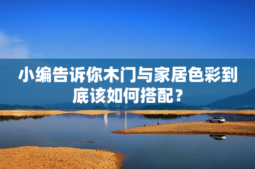 小编告诉你木门与家居色彩到底该如何搭配？