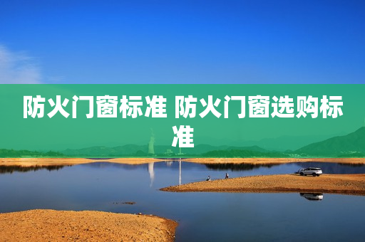 防火门窗标准 防火门窗选购标准