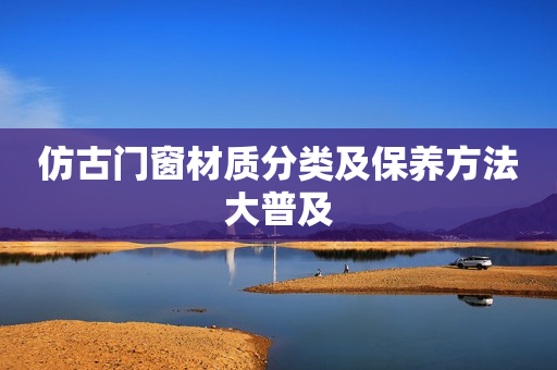 仿古门窗材质分类及保养方法大普及