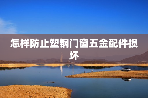 怎样防止塑钢门窗五金配件损坏