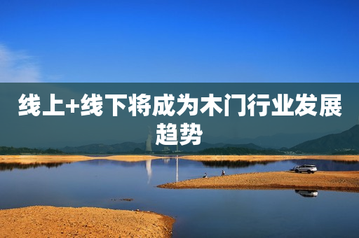 线上+线下将成为木门行业发展趋势