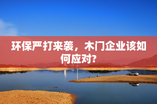 环保严打来袭，木门企业该如何应对?