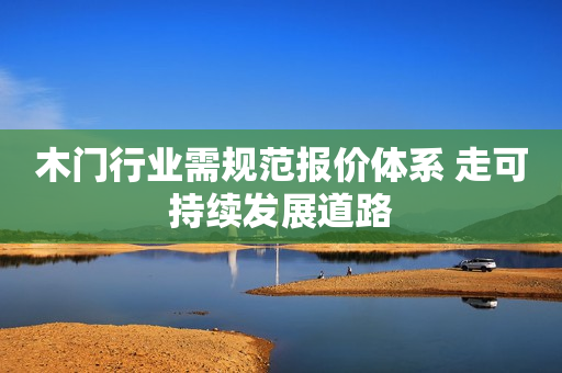 木门行业需规范报价体系 走可持续发展道路